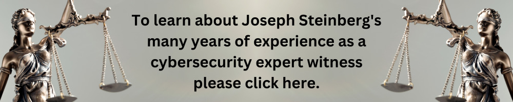 To learn about Joseph Steinberg's many years of expereince as a cybersecurity expert witness please click here.